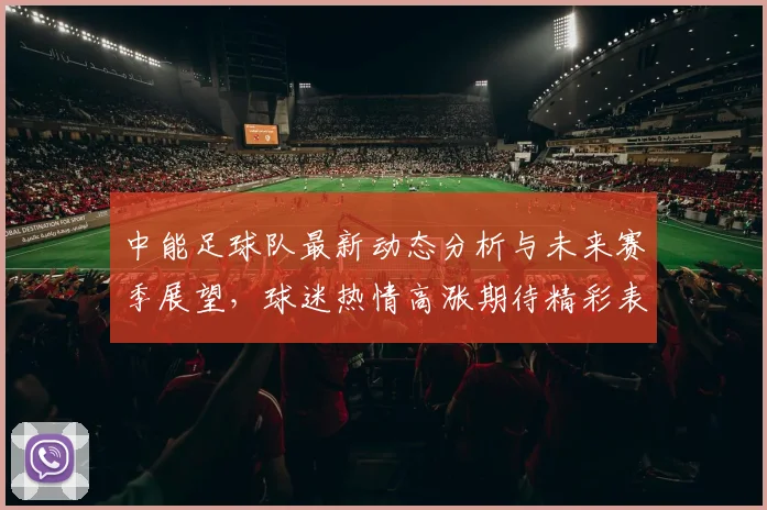 中能足球队最新动态分析与未来赛季展望，球迷热情高涨期待精彩表现
