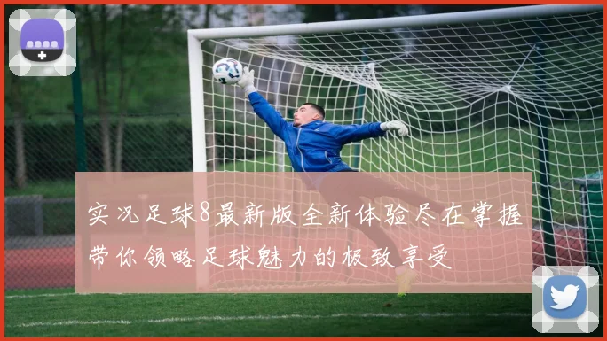 实况足球8最新版全新体验尽在掌握带你领略足球魅力的极致享受