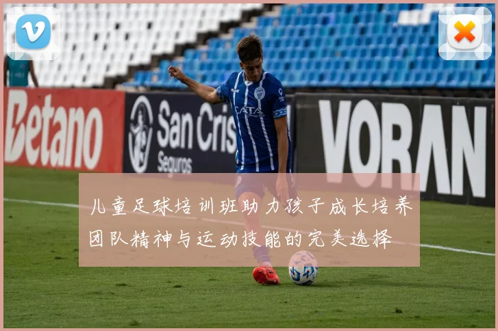 儿童足球培训班助力孩子成长培养团队精神与运动技能的完美选择