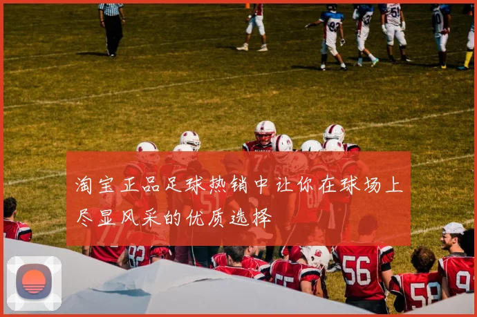 淘宝正品足球热销中让你在球场上尽显风采的优质选择