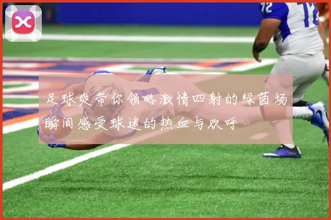 足球爽带你领略激情四射的绿茵场瞬间感受球迷的热血与欢呼