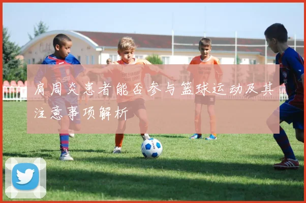 肩周炎患者能否参与篮球运动及其注意事项解析