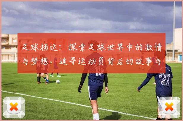 足球杨运：探索足球世界中的激情与梦想，追寻运动员背后的故事与奋斗历程