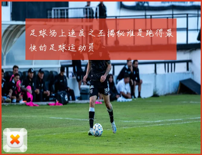足球场上速度之王揭秘谁是跑得最快的足球运动员