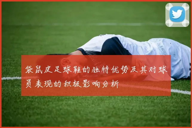 袋鼠皮足球鞋的独特优势及其对球员表现的积极影响分析