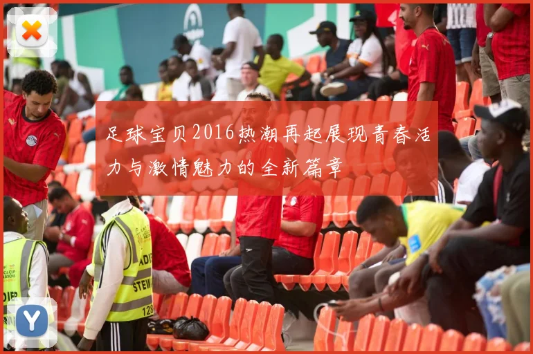 足球宝贝2016热潮再起展现青春活力与激情魅力的全新篇章