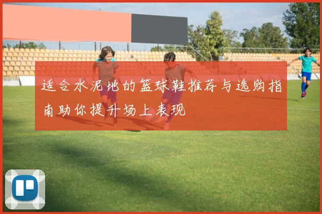 适合水泥地的篮球鞋推荐与选购指南助你提升场上表现