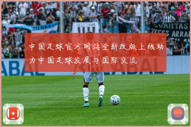 中国足球官方网站全新改版上线助力中国足球发展与国际交流