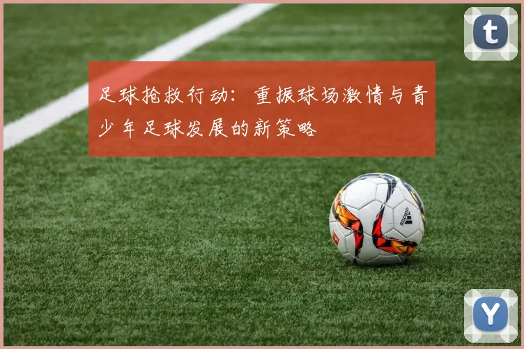 足球抢救行动：重振球场激情与青少年足球发展的新策略