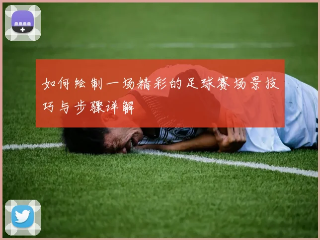 如何绘制一场精彩的足球赛场景技巧与步骤详解