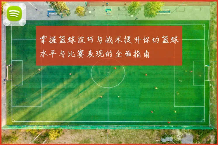 掌握篮球技巧与战术提升你的篮球水平与比赛表现的全面指南