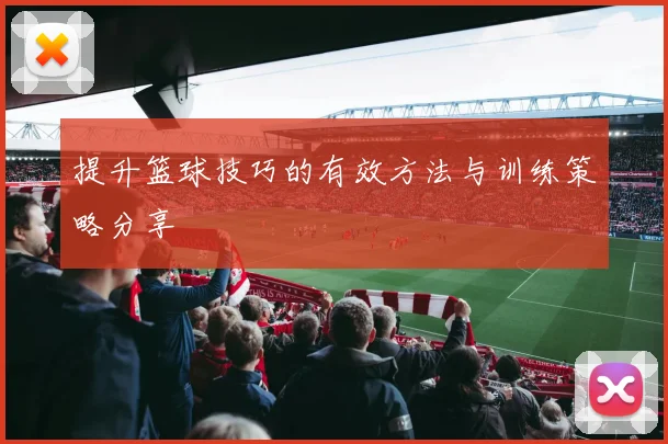提升篮球技巧的有效方法与训练策略分享
