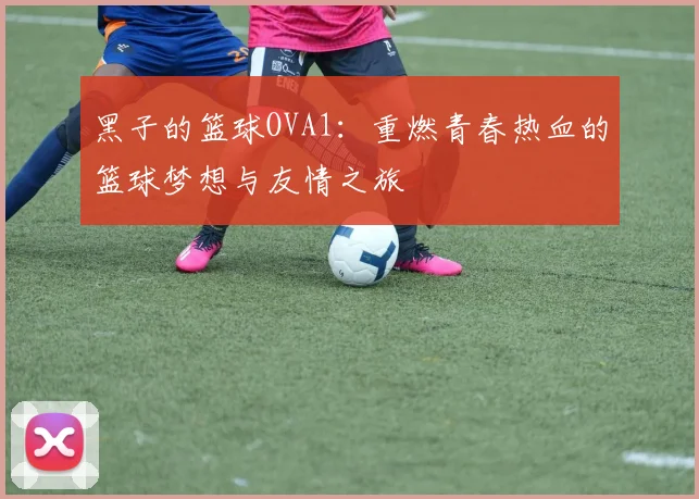 黑子的篮球OVA1：重燃青春热血的篮球梦想与友情之旅