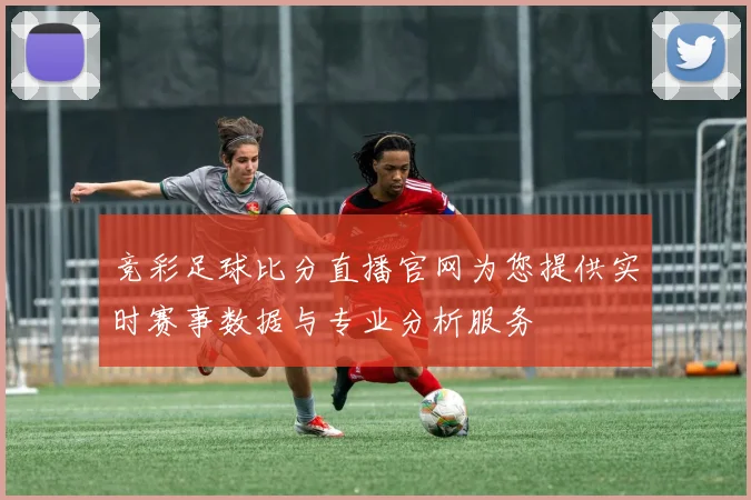 竞彩足球比分直播官网为您提供实时赛事数据与专业分析服务