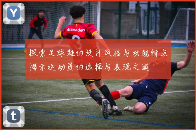 探索足球鞋的设计风格与功能特点揭示运动员的选择与表现之道